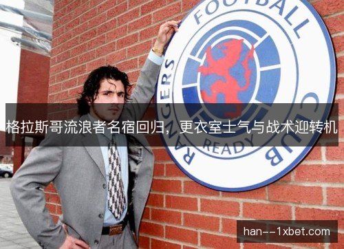 格拉斯哥流浪者名宿回归,更衣室士气与战术迎转机 格拉斯哥流浪者名宿回归,更衣室士气与战术迎转机