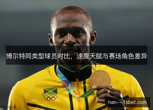 博尔特同类型球员对比,速度天赋与赛场角色差异 博尔特同类型球员对比,速度天赋与赛场角色差异